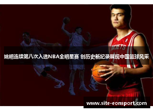 姚明连续第八次入选NBA全明星赛 创历史新纪录展现中国篮球风采