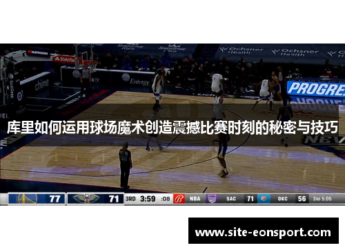 库里如何运用球场魔术创造震撼比赛时刻的秘密与技巧
