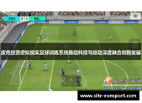 皮克投资虚拟现实足球训练系统推动科技与运动深度融合创新发展