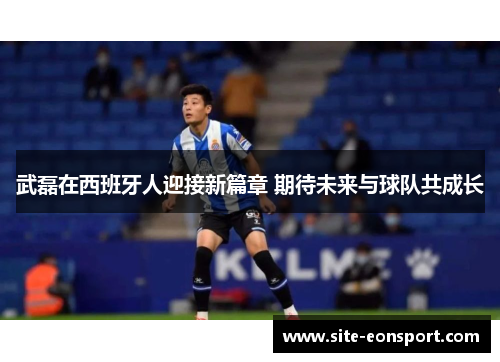 武磊在西班牙人迎接新篇章 期待未来与球队共成长