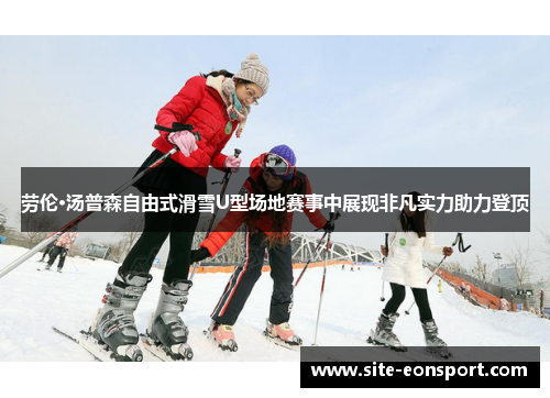 劳伦·汤普森自由式滑雪U型场地赛事中展现非凡实力助力登顶