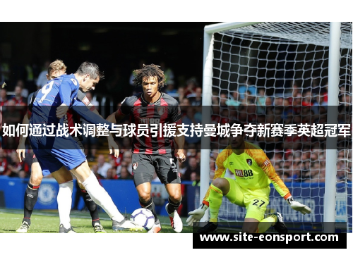 如何通过战术调整与球员引援支持曼城争夺新赛季英超冠军