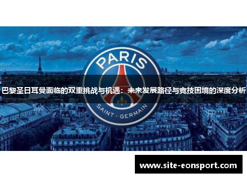 巴黎圣日耳曼面临的双重挑战与机遇：未来发展路径与竞技困境的深度分析