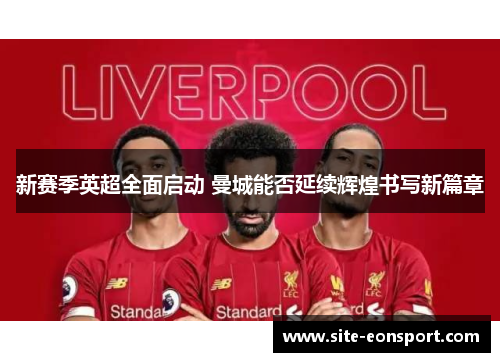 新赛季英超全面启动 曼城能否延续辉煌书写新篇章