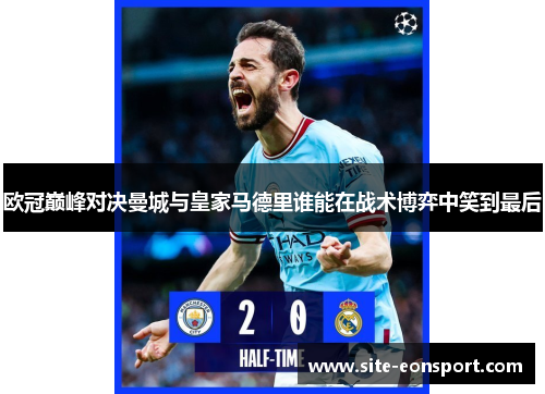 欧冠巅峰对决曼城与皇家马德里谁能在战术博弈中笑到最后