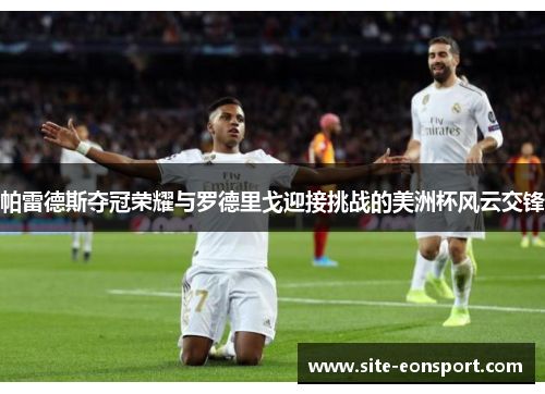 帕雷德斯夺冠荣耀与罗德里戈迎接挑战的美洲杯风云交锋