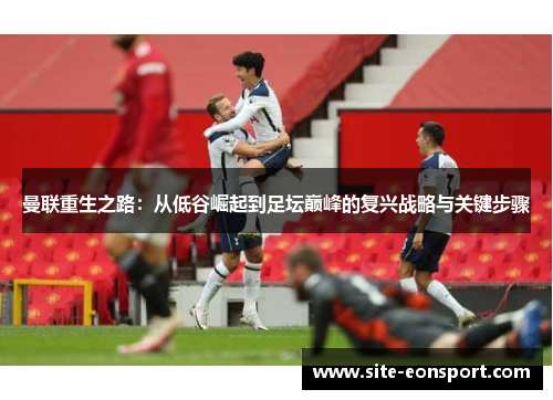曼联重生之路：从低谷崛起到足坛巅峰的复兴战略与关键步骤