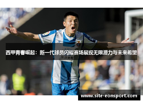 西甲青春崛起：新一代球员闪耀赛场展现无限潜力与未来希望