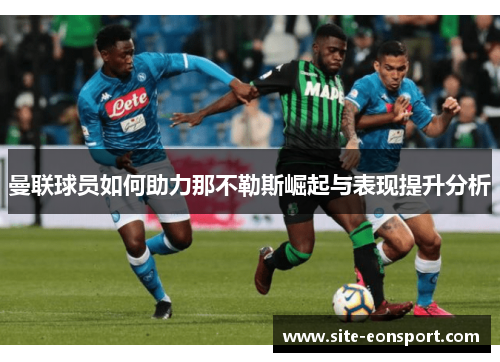 曼联球员如何助力那不勒斯崛起与表现提升分析