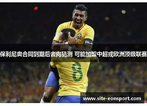 保利尼奥合同到期后去向猜测 可能加盟中超或欧洲顶级联赛