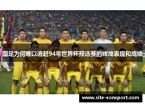 国足为何难以追赶94年世界杯预选赛的辉煌表现和成绩