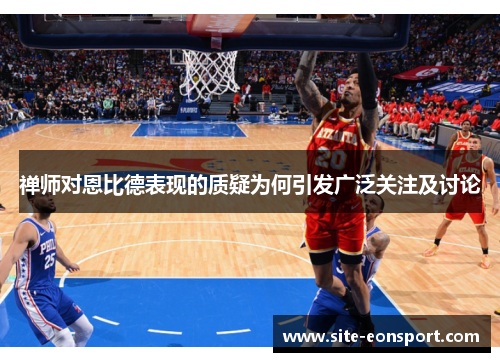 禅师对恩比德表现的质疑为何引发广泛关注及讨论