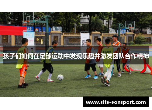 孩子们如何在足球运动中发现乐趣并激发团队合作精神
