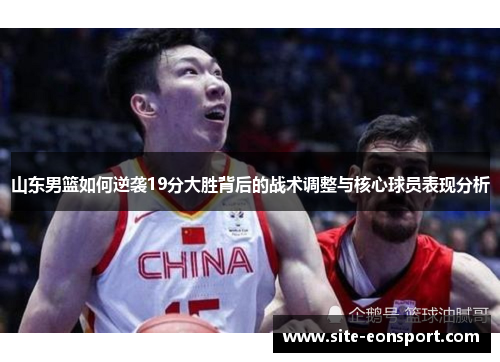 山东男篮如何逆袭19分大胜背后的战术调整与核心球员表现分析
