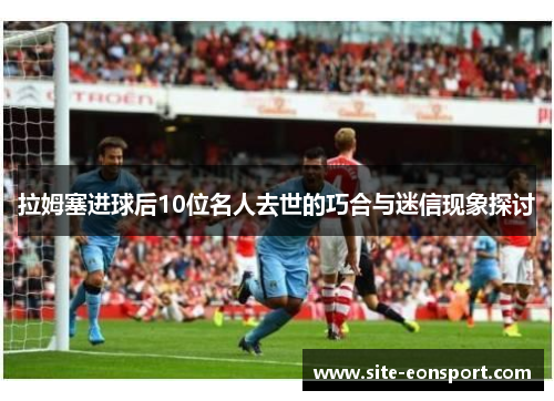 拉姆塞进球后10位名人去世的巧合与迷信现象探讨