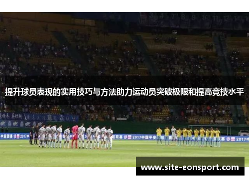 提升球员表现的实用技巧与方法助力运动员突破极限和提高竞技水平