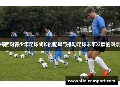 梅西对青少年足球成长的期望与推动足球未来发展的愿景