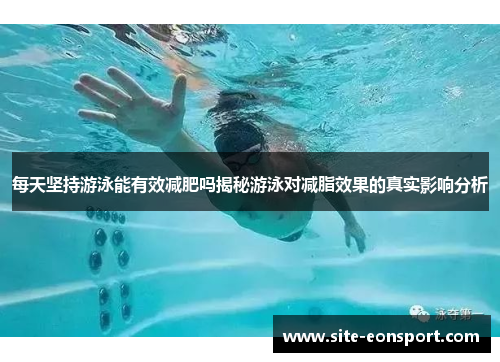 每天坚持游泳能有效减肥吗揭秘游泳对减脂效果的真实影响分析