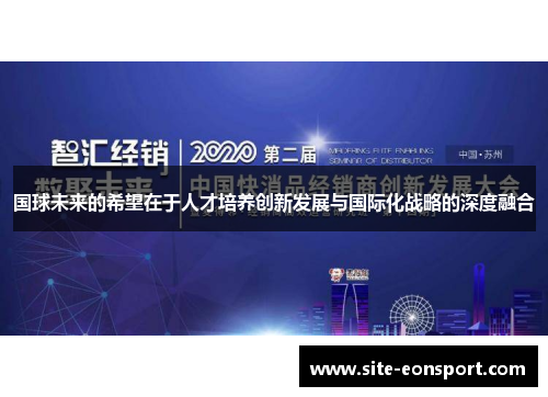 国球未来的希望在于人才培养创新发展与国际化战略的深度融合