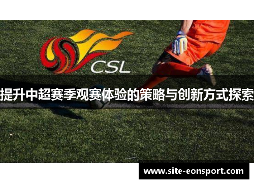 提升中超赛季观赛体验的策略与创新方式探索