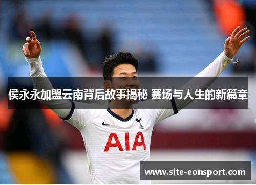 侯永永加盟云南背后故事揭秘 赛场与人生的新篇章