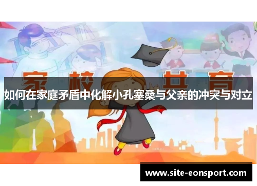 如何在家庭矛盾中化解小孔塞桑与父亲的冲突与对立