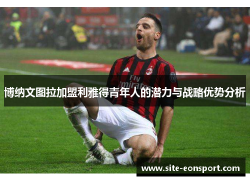 博纳文图拉加盟利雅得青年人的潜力与战略优势分析