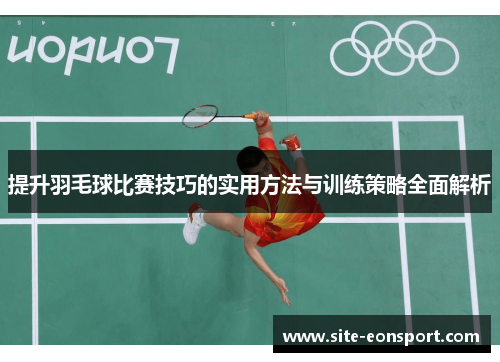 提升羽毛球比赛技巧的实用方法与训练策略全面解析