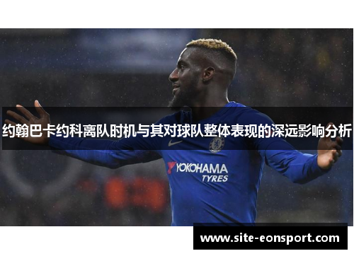 约翰巴卡约科离队时机与其对球队整体表现的深远影响分析