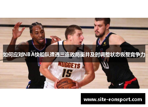 如何应对NBA快船队遭遇三连败局面并及时调整状态恢复竞争力