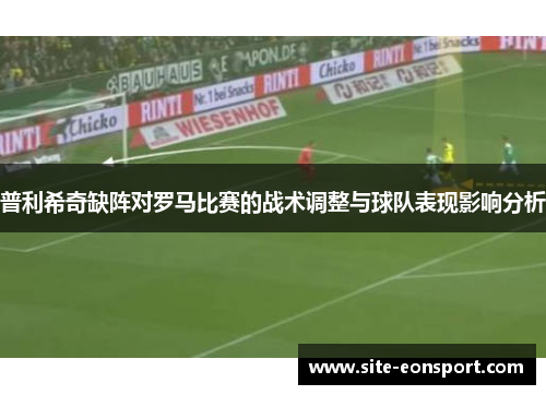 普利希奇缺阵对罗马比赛的战术调整与球队表现影响分析