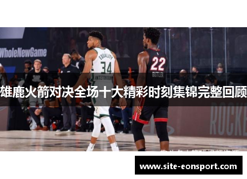 雄鹿火箭对决全场十大精彩时刻集锦完整回顾