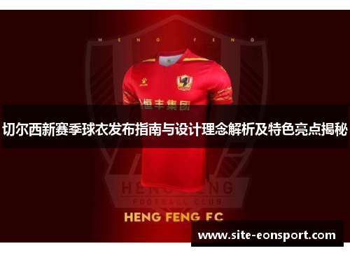 切尔西新赛季球衣发布指南与设计理念解析及特色亮点揭秘