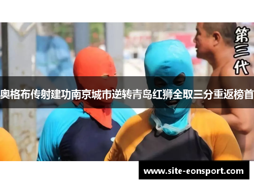 奥格布传射建功南京城市逆转青岛红狮全取三分重返榜首