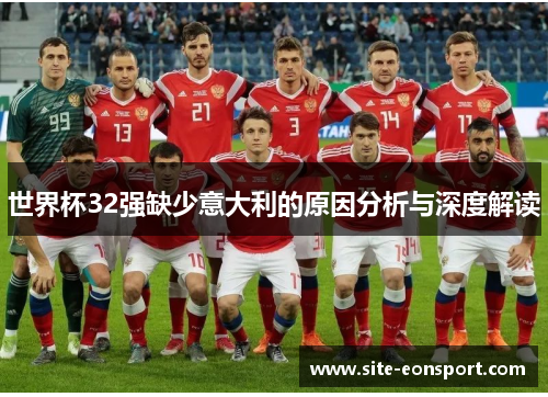 世界杯32强缺少意大利的原因分析与深度解读
