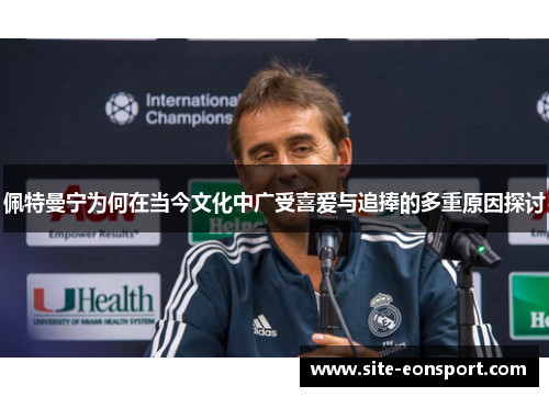 佩特曼宁为何在当今文化中广受喜爱与追捧的多重原因探讨