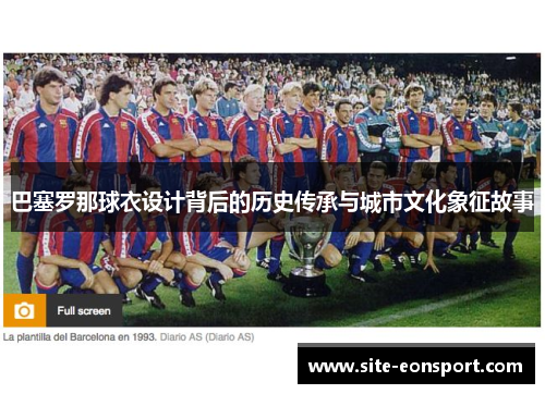 巴塞罗那球衣设计背后的历史传承与城市文化象征故事