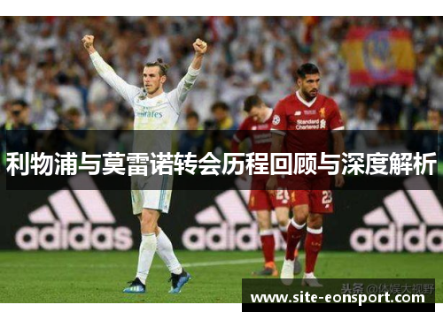 利物浦与莫雷诺转会历程回顾与深度解析