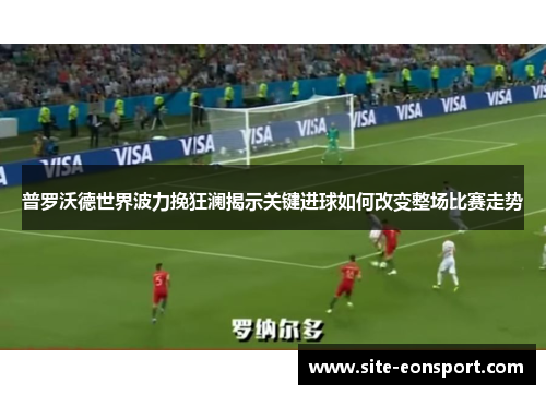 普罗沃德世界波力挽狂澜揭示关键进球如何改变整场比赛走势