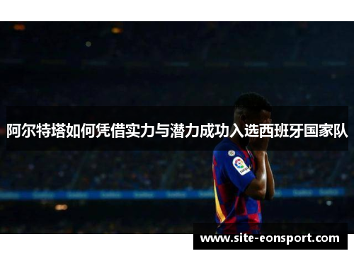 阿尔特塔如何凭借实力与潜力成功入选西班牙国家队