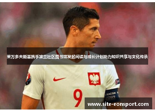 莱万多夫斯基携手波兰社区图书馆发起阅读与成长计划助力知识共享与文化传承
