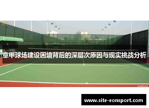 意甲球场建设困境背后的深层次原因与现实挑战分析