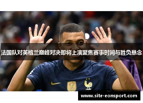 法国队对英格兰巅峰对决即将上演聚焦赛事时间与胜负悬念