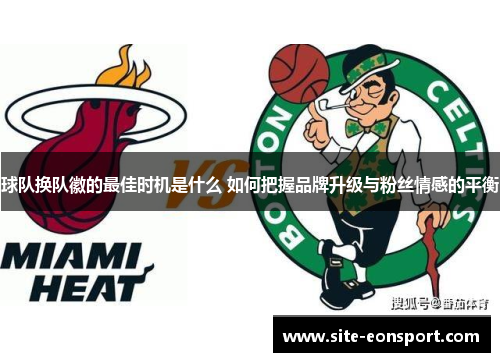 球队换队徽的最佳时机是什么 如何把握品牌升级与粉丝情感的平衡