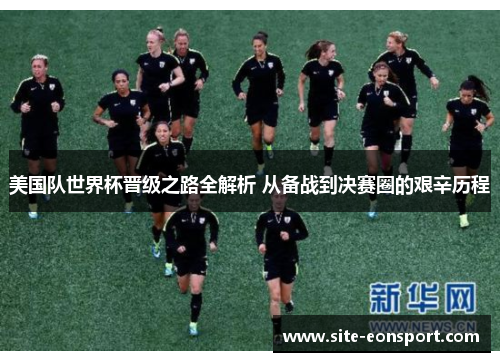 美国队世界杯晋级之路全解析 从备战到决赛圈的艰辛历程