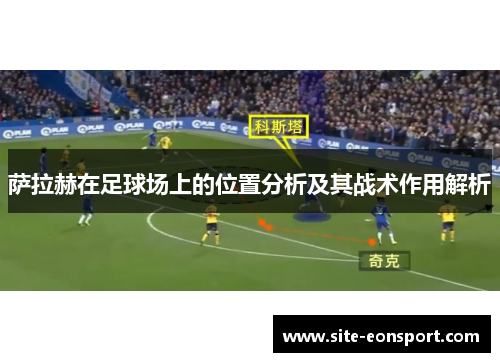 萨拉赫在足球场上的位置分析及其战术作用解析